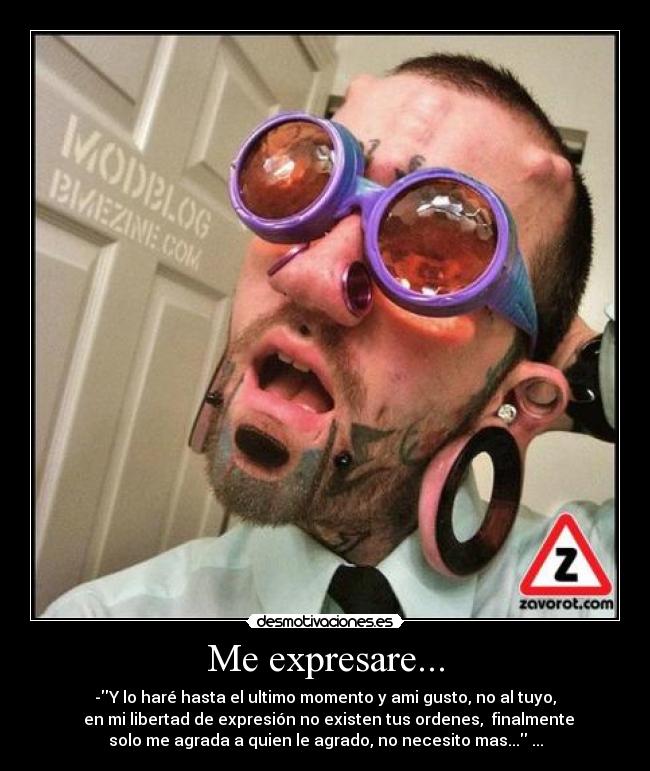 Me expresare... - -Y lo haré hasta el ultimo momento y ami gusto, no al tuyo,
en mi libertad de expresión no existen tus ordenes, finalmente
solo me agrada a quien le agrado, no necesito mas... ...