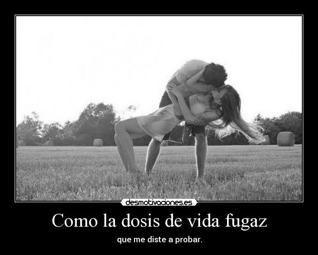 Como la dosis de vida fugaz - 