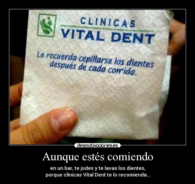 Aunque estés comiendo - en un bar, te jodes y te lavas los dientes,
porque clínicas Vital Dent te lo recomienda...
