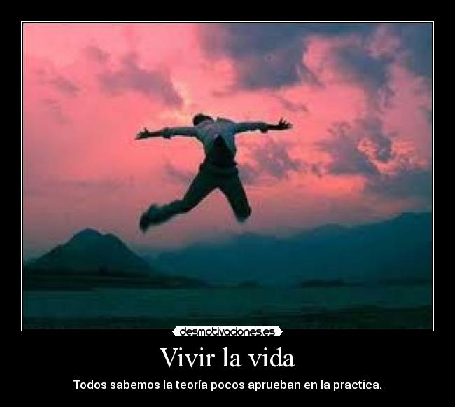 Vivir la vida - Todos sabemos la teoría pocos aprueban en la practica.