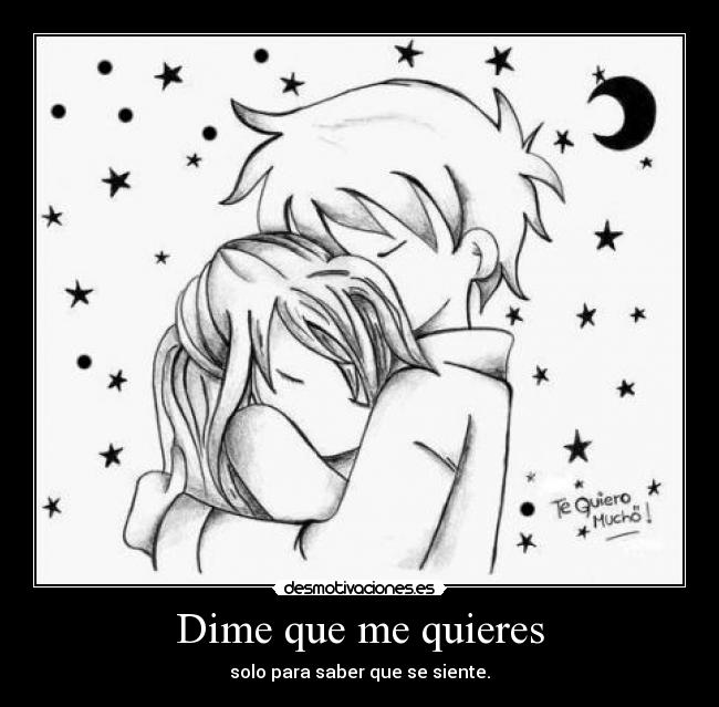 Dime que me quieres - solo para saber que se siente.