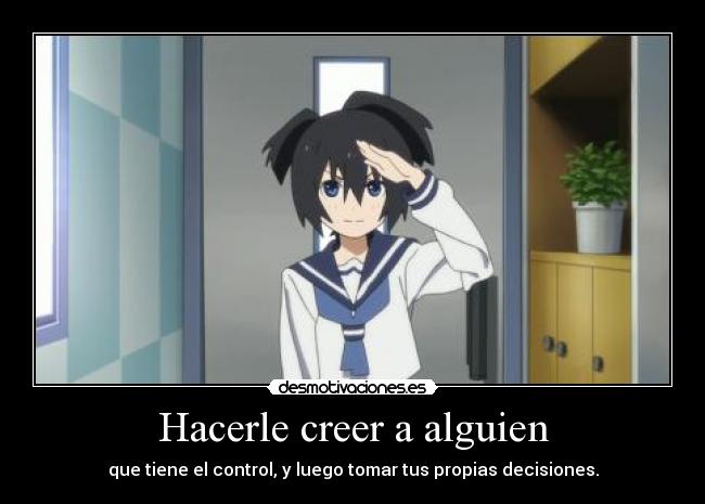 Hacerle creer a alguien - que tiene el control, y luego tomar tus propias decisiones.