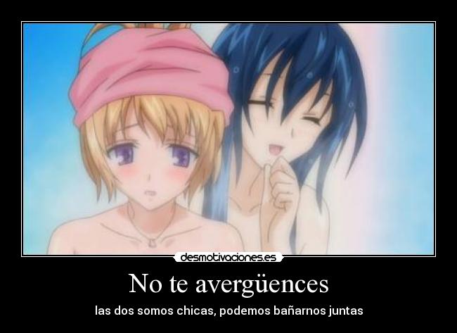 No te avergüences - las dos somos chicas, podemos bañarnos juntas