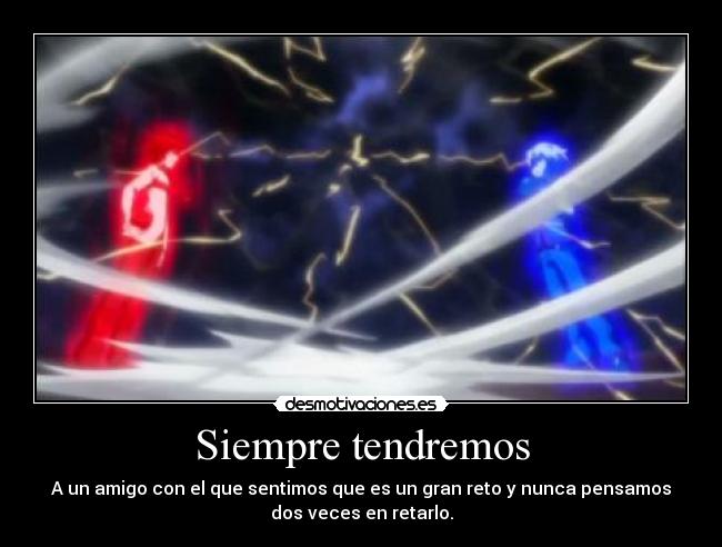 Siempre tendremos - A un amigo con el que sentimos que es un gran reto y nunca pensamos
dos veces en retarlo.