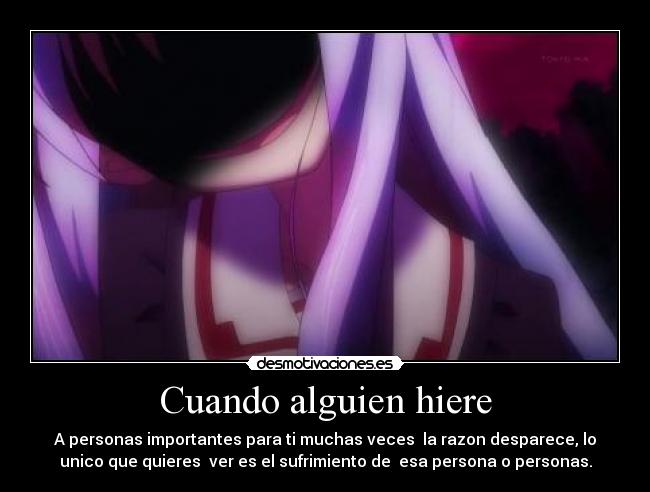 Cuando alguien hiere - A personas importantes para ti muchas veces  la razon desparece, lo
unico que quieres  ver es el sufrimiento de  esa persona o personas.