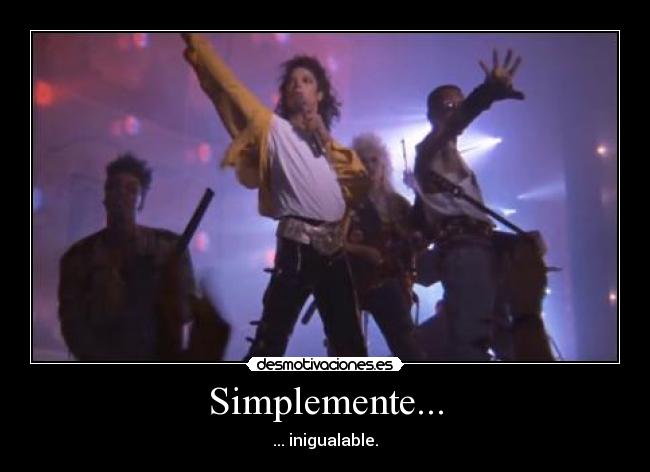 Simplemente... - ... inigualable.