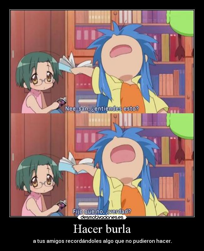 Hacer burla - a tus amigos recordándoles algo que no pudieron hacer.