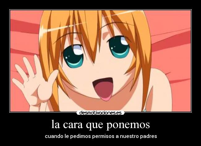 la cara que ponemos - cuando le pedimos permisos a nuestro padres
