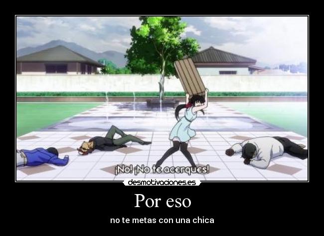 Por eso - no te metas con una chica