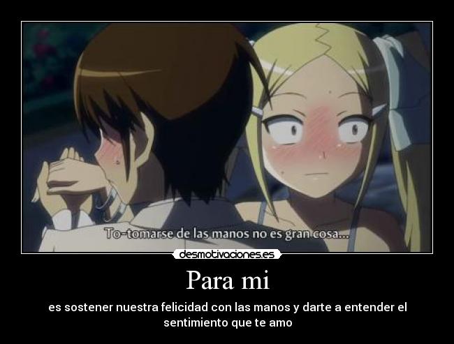 Para mi - es sostener nuestra felicidad con las manos y darte a entender el
sentimiento que te amo