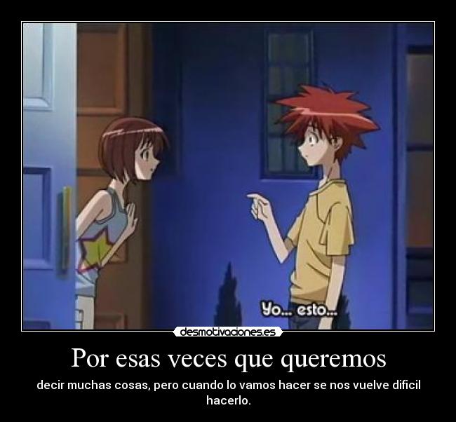 Por esas veces que queremos - decir muchas cosas, pero cuando lo vamos hacer se nos vuelve dificil hacerlo.