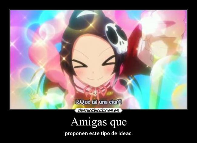 Amigas que - proponen este tipo de ideas.