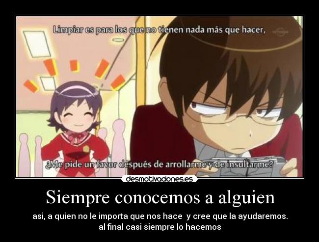 Siempre conocemos a alguien - asi, a quien no le importa que nos hace y cree que la ayudaremos.
al final casi siempre lo hacemos