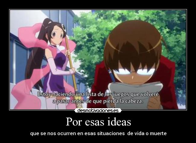 Por esas ideas - que se nos ocurren en esas situaciones de vida o muerte