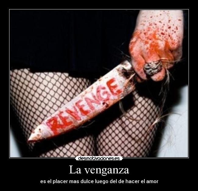 La venganza - es el placer mas dulce luego del de hacer el amor