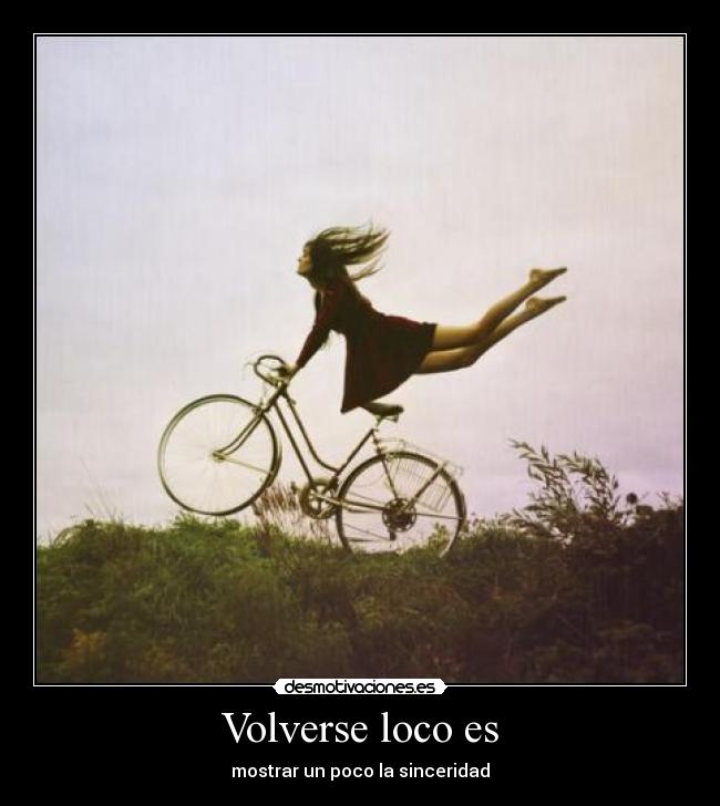 Volverse loco es - mostrar un poco la sinceridad