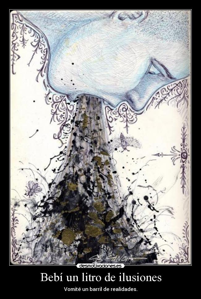 Bebí un litro de ilusiones - Vomité un barril de realidades.