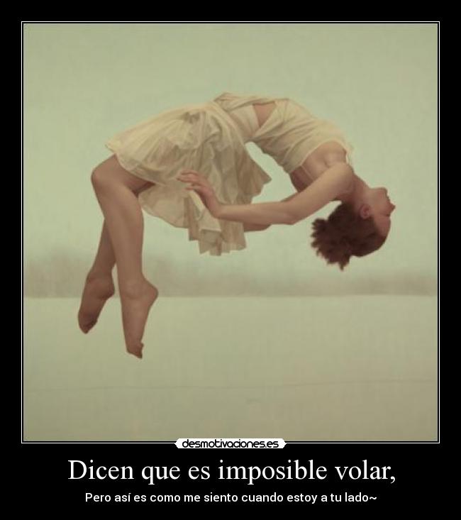 Dicen que es imposible volar, - Pero así es como me siento cuando estoy a tu lado~