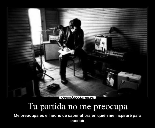 Tu partida no me preocupa -
