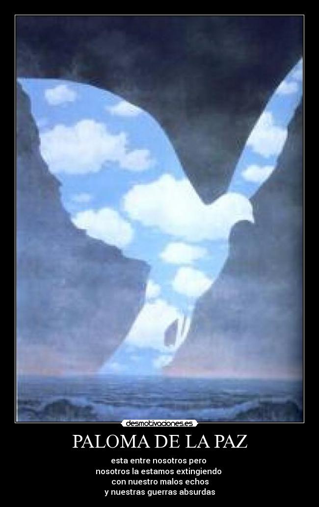 PALOMA DE LA PAZ - esta entre nosotros pero 
nosotros la estamos extingiendo 
con nuestro malos echos
y nuestras guerras absurdas