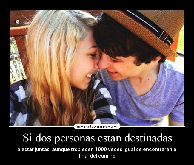 Si dos personas estan destinadas - a estar juntas, aunque tropiecen 1000 veces igual se encontraran al final del camino