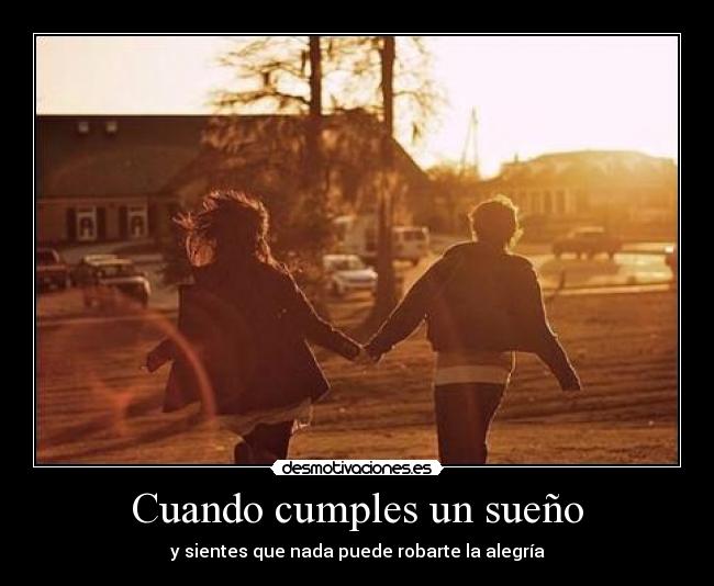Cuando cumples un sueño - y sientes que nada puede robarte la alegría