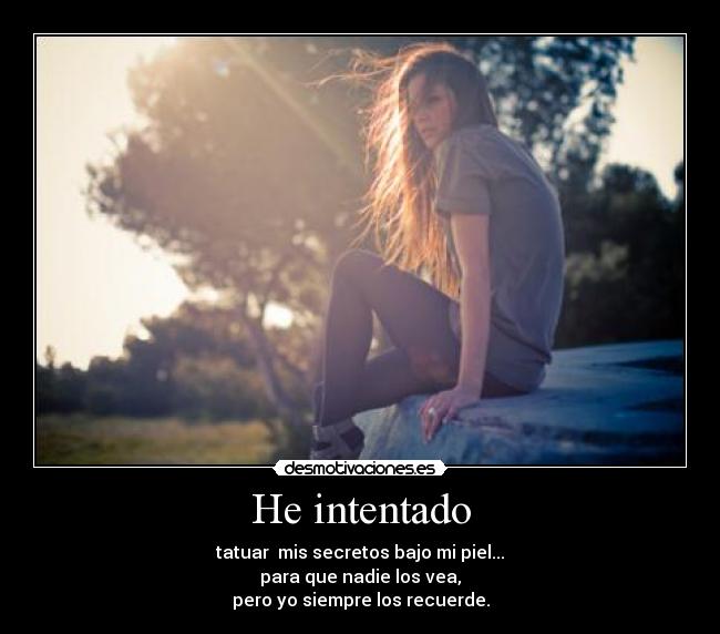 He intentado - tatuar mis secretos bajo mi piel...
para que nadie los vea,
pero yo siempre los recuerde.