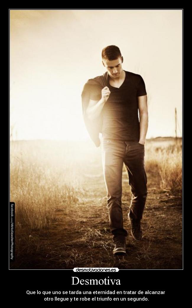 Desmotiva - Que lo que uno se tarda una eternidad en tratar de alcanzar
otro llegue y te robe el triunfo en un segundo.