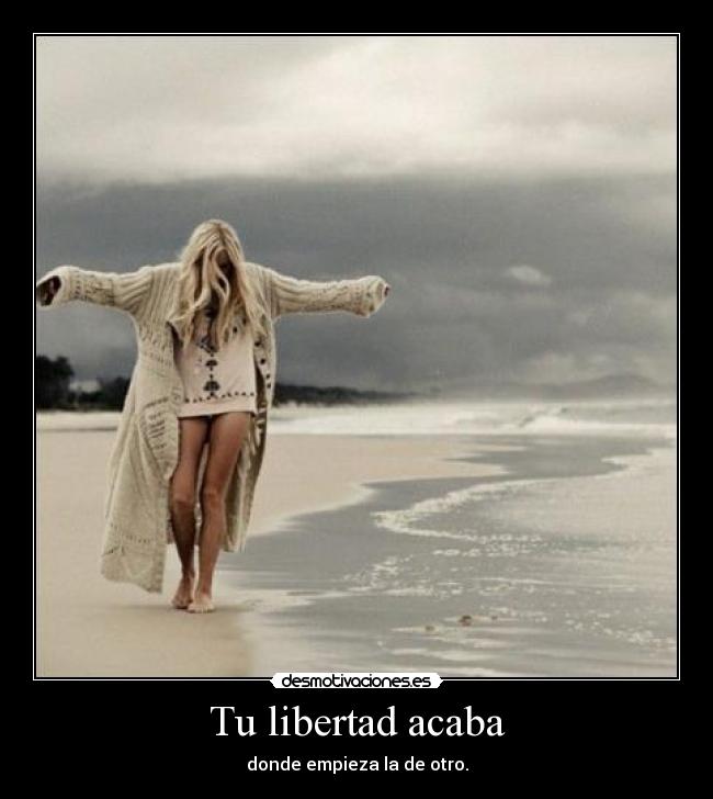 Tu libertad acaba - donde empieza la de otro.