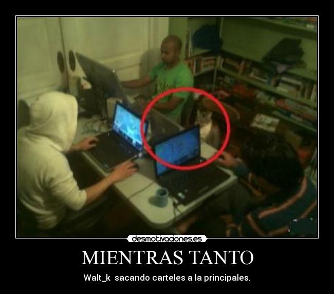 MIENTRAS TANTO - Walt_k  sacando carteles a la principales.