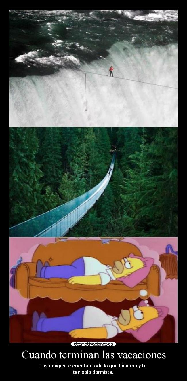 Cuando terminan las vacaciones - tus amigos te cuentan todo lo que hicieron y tu
 tan solo dormiste…