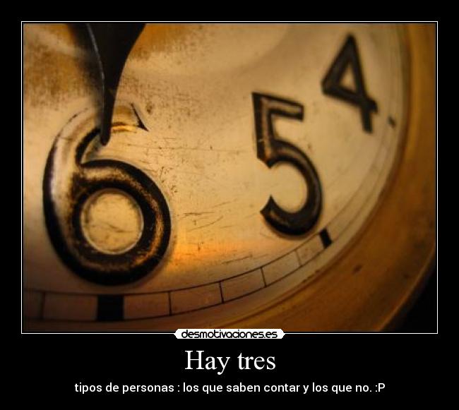 Hay tres - tipos de personas : los que saben contar y los que no. :P