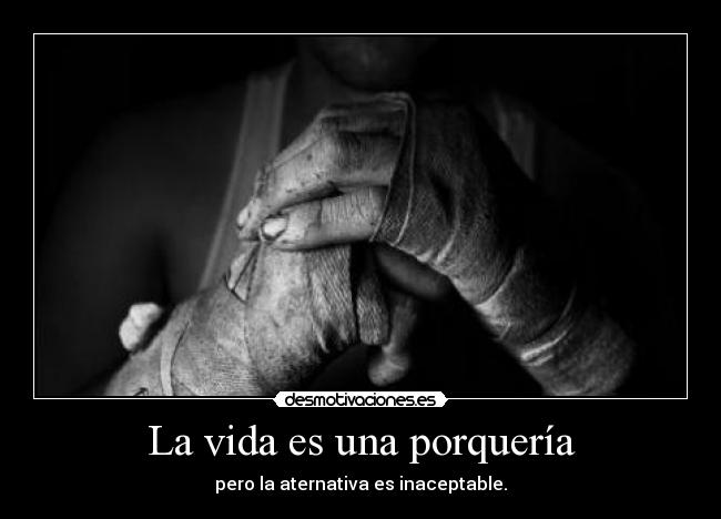 La vida es una porquería - pero la aternativa es inaceptable.