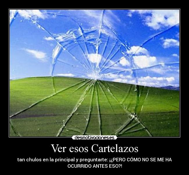 Ver esos Cartelazos - tan chulos en la principal y preguntarte: ¡¿PERO CÓMO NO SE ME HA
OCURRIDO ANTES ESO?!