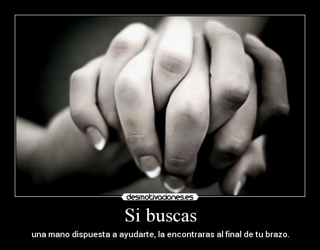 Si buscas - una mano dispuesta a ayudarte, la encontraras al final de tu brazo.