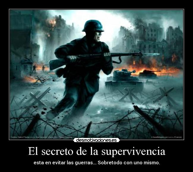 El secreto de la supervivencia - esta en evitar las guerras... Sobretodo con uno mismo.