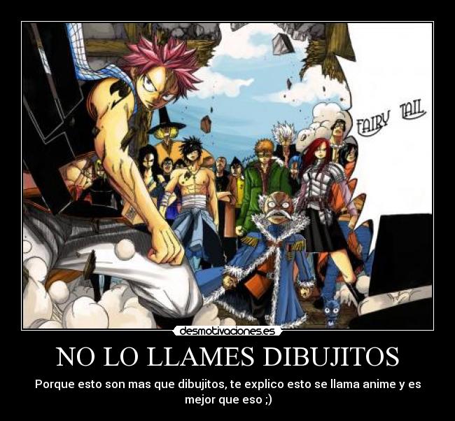 NO LO LLAMES DIBUJITOS - Porque esto son mas que dibujitos, te explico esto se llama anime y es
mejor que eso ;)