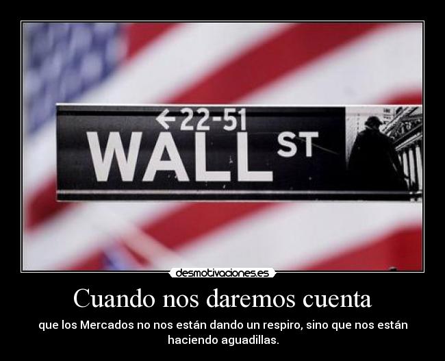 Cuando nos daremos cuenta - que los Mercados no nos están dando un respiro, sino que nos están
haciendo aguadillas.