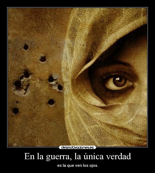 En la guerra, la única verdad - es la que ven los ojos.