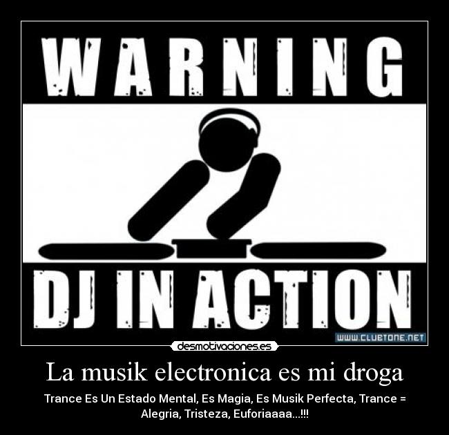 La musik electronica es mi droga - Trance Es Un Estado Mental, Es Magia, Es Musik Perfecta, Trance =
Alegria, Tristeza, Euforiaaaa...!!!