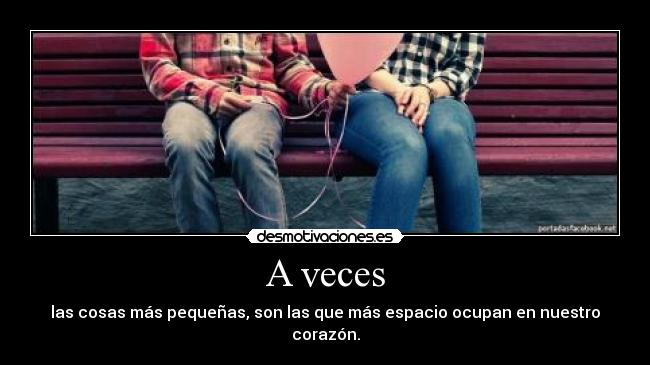 A veces - las cosas más pequeñas, son las que más espacio ocupan en nuestro corazón.