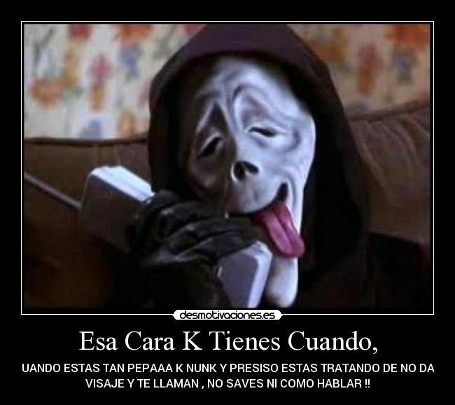 Esa Cara K Tienes Cuando, - 