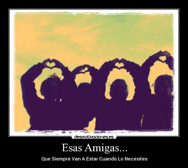 Esas Amigas... - Que Siempre Van A Estar Cuando Lo Necesites