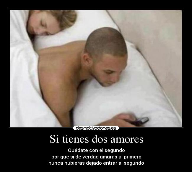 Si tienes dos amores - Quédate con el segundo
por que si de verdad amaras al primero
nunca hubieras dejado entrar al segundo