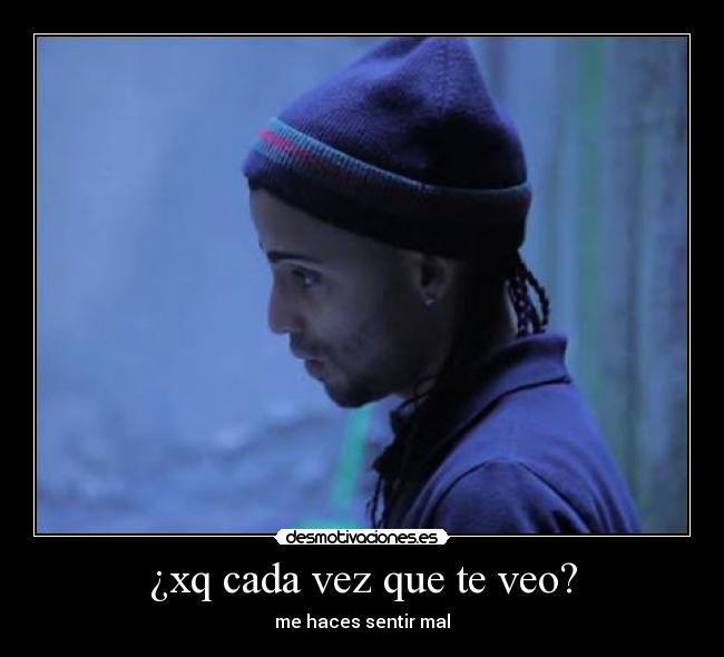 ¿xq cada vez que te veo? - me haces sentir mal