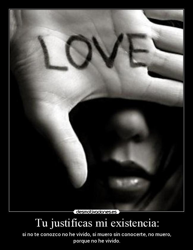 Tu justificas mi existencia: - 