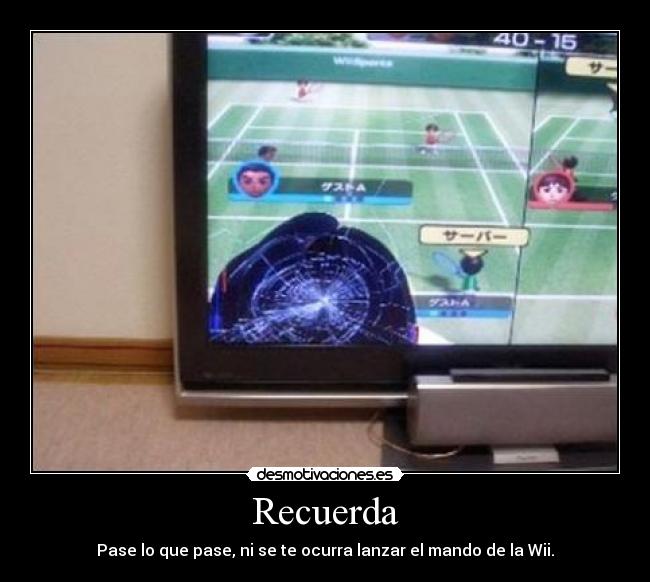 Recuerda - Pase lo que pase, ni se te ocurra lanzar el mando de la Wii.