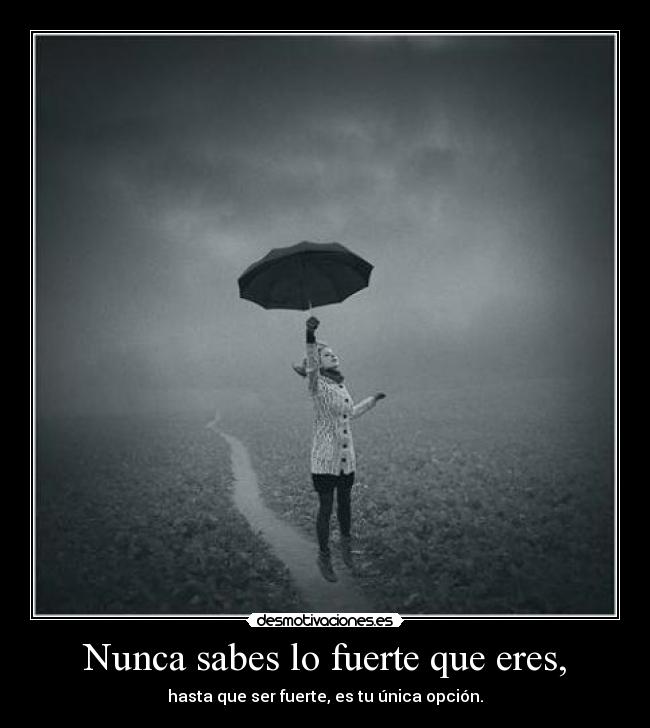 Nunca sabes lo fuerte que eres, -