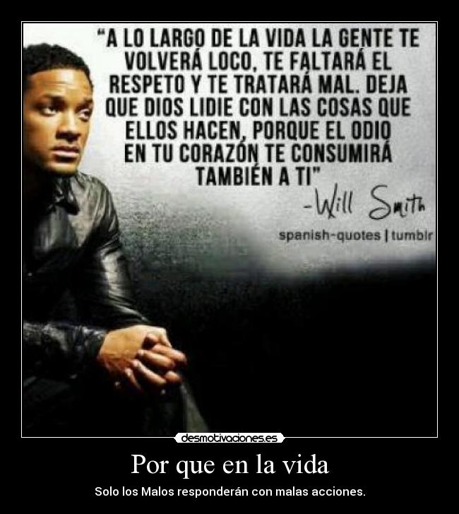 Por que en la vida - Solo los Malos responderán con malas acciones.