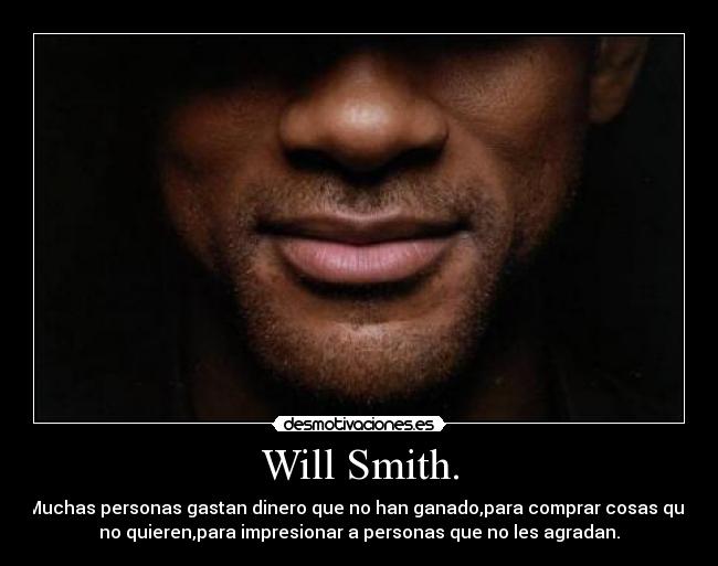 Will Smith. - Muchas personas gastan dinero que no han ganado,para comprar cosas que
no quieren,para impresionar a personas que no les agradan.